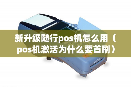 新升级随行pos机怎么用（pos机激活为什么要首刷）