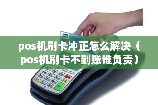 pos机刷卡冲正怎么解决（pos机刷卡不到账谁负责）