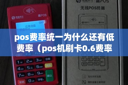 pos费率统一为什么还有低费率（pos机刷卡0.6费率100是多少钱）