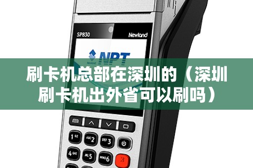 刷卡机总部在深圳的（深圳刷卡机出外省可以刷吗）