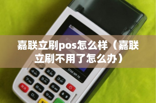 嘉联立刷pos怎么样（嘉联立刷不用了怎么办）