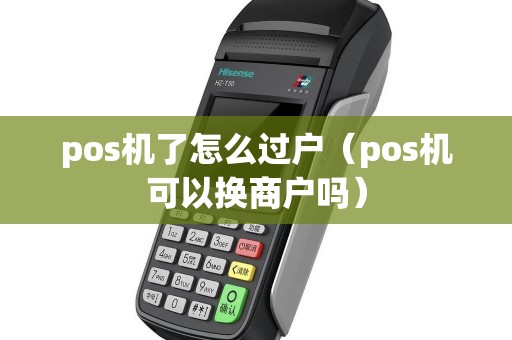 pos机了怎么过户（pos机可以换商户吗）