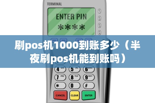 刷pos机1000到账多少（半夜刷pos机能到账吗）