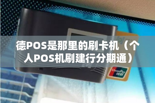 德POS是那里的刷卡机（个人POS机刷建行分期通）