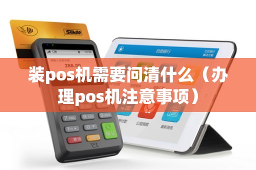装pos机需要问清什么（办理pos机注意事项）
