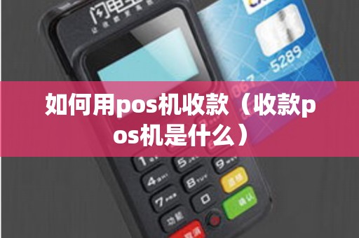 如何用pos机收款（收款pos机是什么）