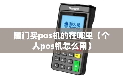 厦门买pos机的在哪里（个人pos机怎么用）