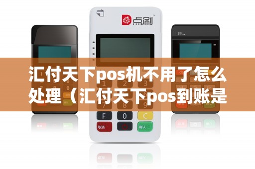汇付天下pos机不用了怎么处理（汇付天下pos到账是正规的么）
