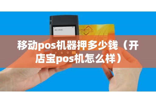 移动pos机器押多少钱（开店宝pos机怎么样）