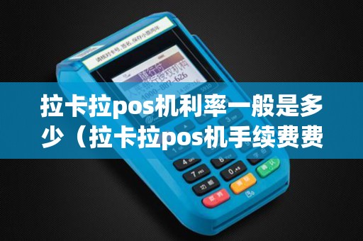 拉卡拉pos机利率一般是多少（拉卡拉pos机手续费费率怎么算的）