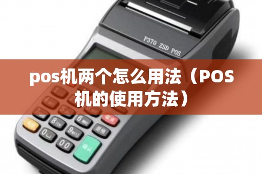 pos机两个怎么用法（POS机的使用方法）