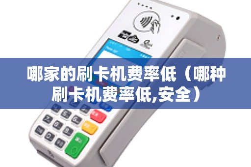 哪家的刷卡机费率低（哪种刷卡机费率低,安全）