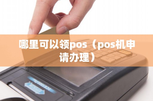哪里可以领pos（pos机申请办理）