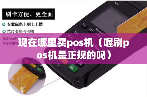 现在哪里买pos机（喔刷pos机是正规的吗）