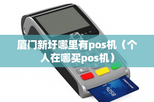厦门新圩哪里有pos机（个人在哪买pos机）