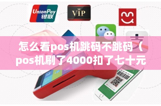 怎么看pos机跳码不跳码（pos机刷了4000扣了七十元）