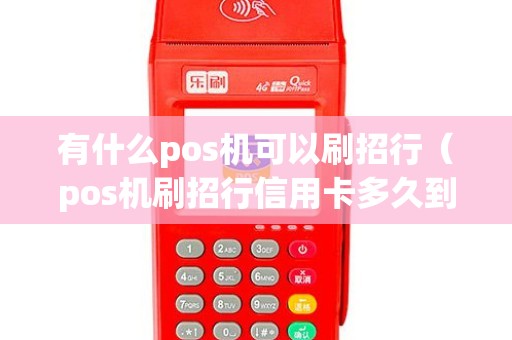 有什么pos机可以刷招行（pos机刷招行信用卡多久到账）