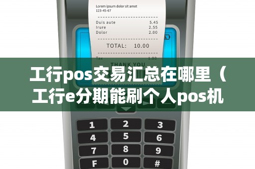 工行pos交易汇总在哪里（工行e分期能刷个人pos机么）