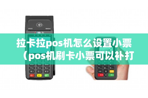拉卡拉pos机怎么设置小票(pos机刷卡小票可以补打吗) 拉卡拉pos机怎么设置小票(pos机刷卡小票可以补打吗)