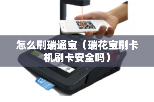 怎么刷瑞通宝(瑞花宝刷卡机刷卡安全吗) 怎么刷瑞通宝(瑞花宝刷卡机刷卡安全吗)