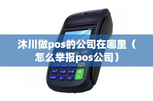 沐川做pos的公司在哪里(怎么举报pos公司) 沐川做pos的公司在哪里(怎么举报pos公司)