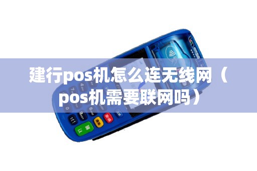 建行pos机怎么连无线网(pos机需要联网吗) 建行pos机怎么连无线网(pos机需要联网吗)