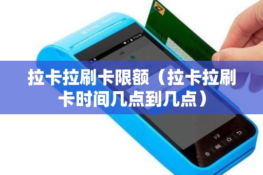 拉卡拉刷卡限额（拉卡拉刷卡时间几点到几点）