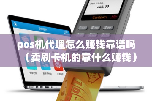 pos机代理怎么赚钱靠谱吗（卖刷卡机的靠什么赚钱）