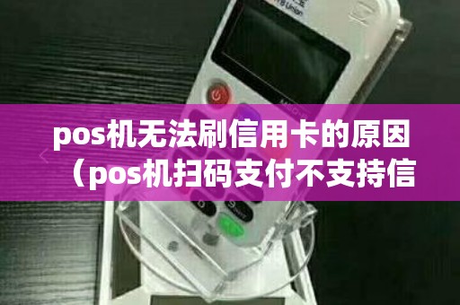 pos机无法刷信用卡的原因（pos机扫码支付不支持信用卡）
