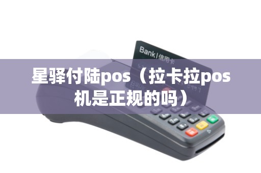 星驿付陆pos（拉卡拉pos机是正规的吗）