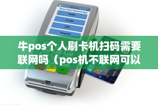 牛pos个人刷卡机扫码需要联网吗（pos机不联网可以用吗）