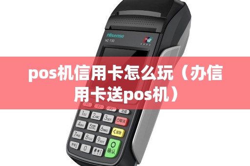 pos机信用卡怎么玩（办信用卡送pos机）