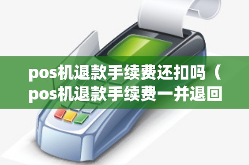 pos机退款手续费还扣吗（pos机退款手续费一并退回吗）
