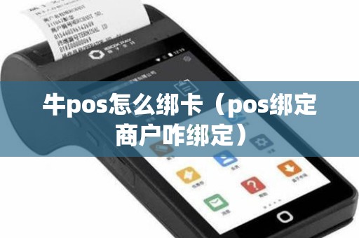 牛pos怎么绑卡（pos绑定商户咋绑定）