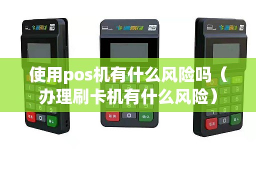 使用pos机有什么风险吗（办理刷卡机有什么风险）
