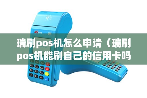 瑞刷pos机怎么申请（瑞刷pos机能刷自己的信用卡吗）