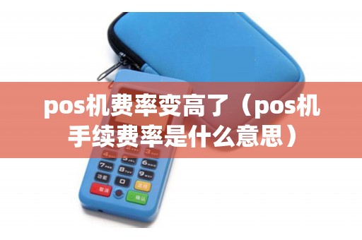 pos机费率变高了（pos机手续费率是什么意思）