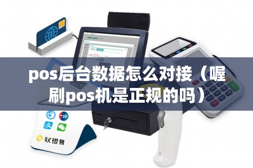 pos后台数据怎么对接（喔刷pos机是正规的吗）