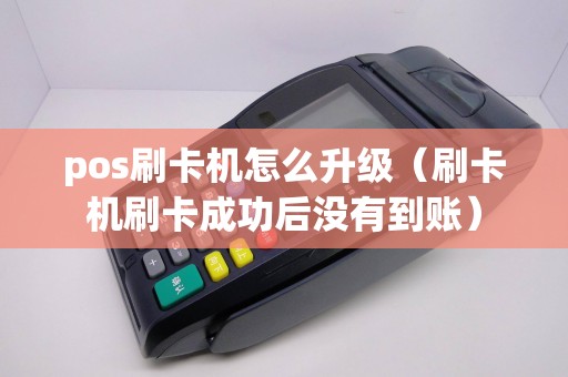 pos刷卡机怎么升级（刷卡机刷卡成功后没有到账）