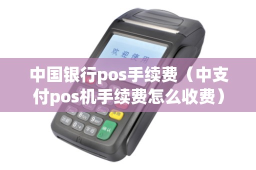 中国银行pos手续费（中支付pos机手续费怎么收费）