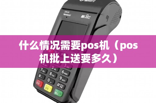 什么情况需要pos机（pos机批上送要多久）