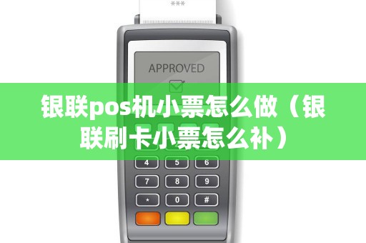 银联pos机小票怎么做（银联刷卡小票怎么补）