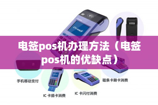 电签pos机办理方法（电签pos机的优缺点）