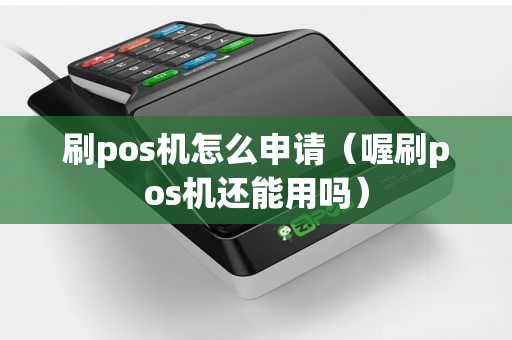 刷pos机怎么申请（喔刷pos机还能用吗）