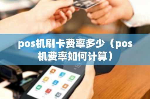 pos机刷卡费率多少（pos机费率如何计算）