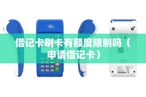 借记卡刷卡有额度限制吗（申请借记卡）
