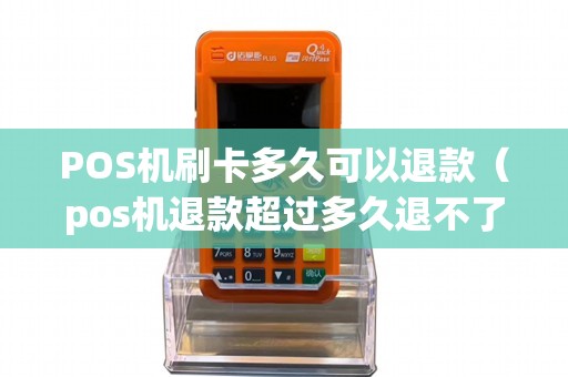 POS机刷卡多久可以退款（pos机退款超过多久退不了）