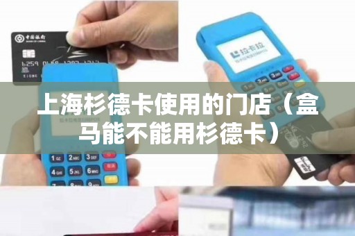 上海杉德卡使用的门店（盒马能不能用杉德卡）
