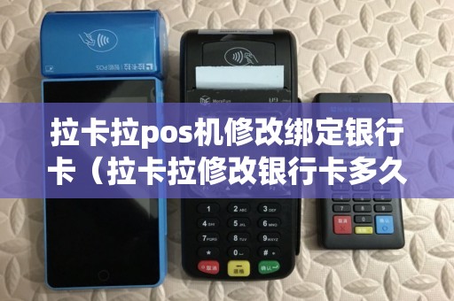 拉卡拉pos机修改绑定银行卡（拉卡拉修改银行卡多久能审核）