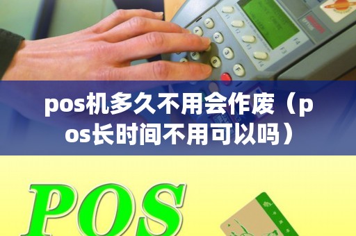 pos机多久不用会作废（pos长时间不用可以吗）